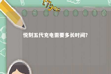 悦刻五代充电需要多长时间
？ 